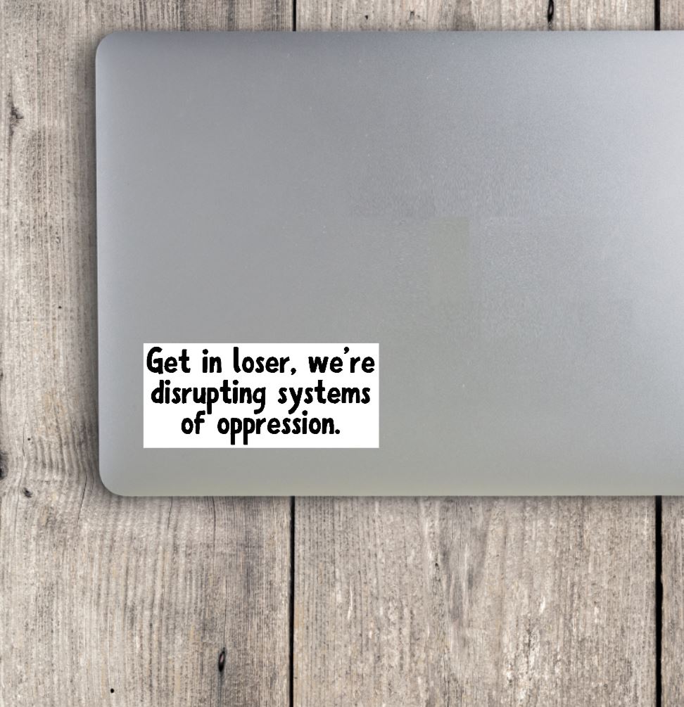 Get In Loser, We're Disrupting Systems of Oppression Vinyl Sticker