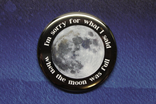 I'm Sorry For What I Said When The Moon Was Full Button Magnet or Bottle Opener