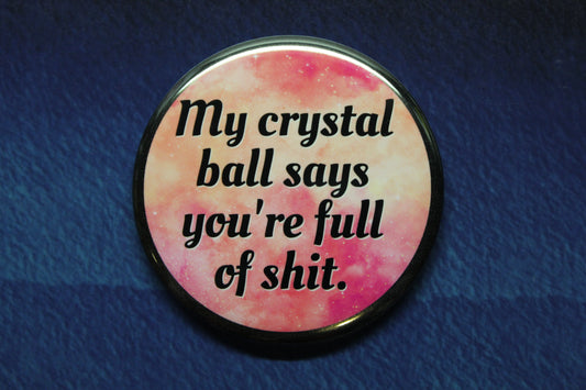 My Crystal Ball Says You're Full of Shit Button Magnet or Bottle Opener