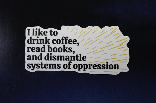 I Like To Drink Coffee, Read Books, Dismantle Systems of Oppression Vinyl Sticker