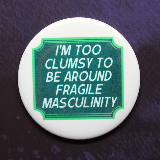 I'm Too Clumsy To Be Around Fragile Masculinity Button or Magnet