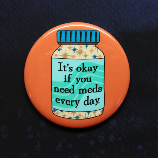 It's Okay If You Need Meds Every Day Button or Magnet