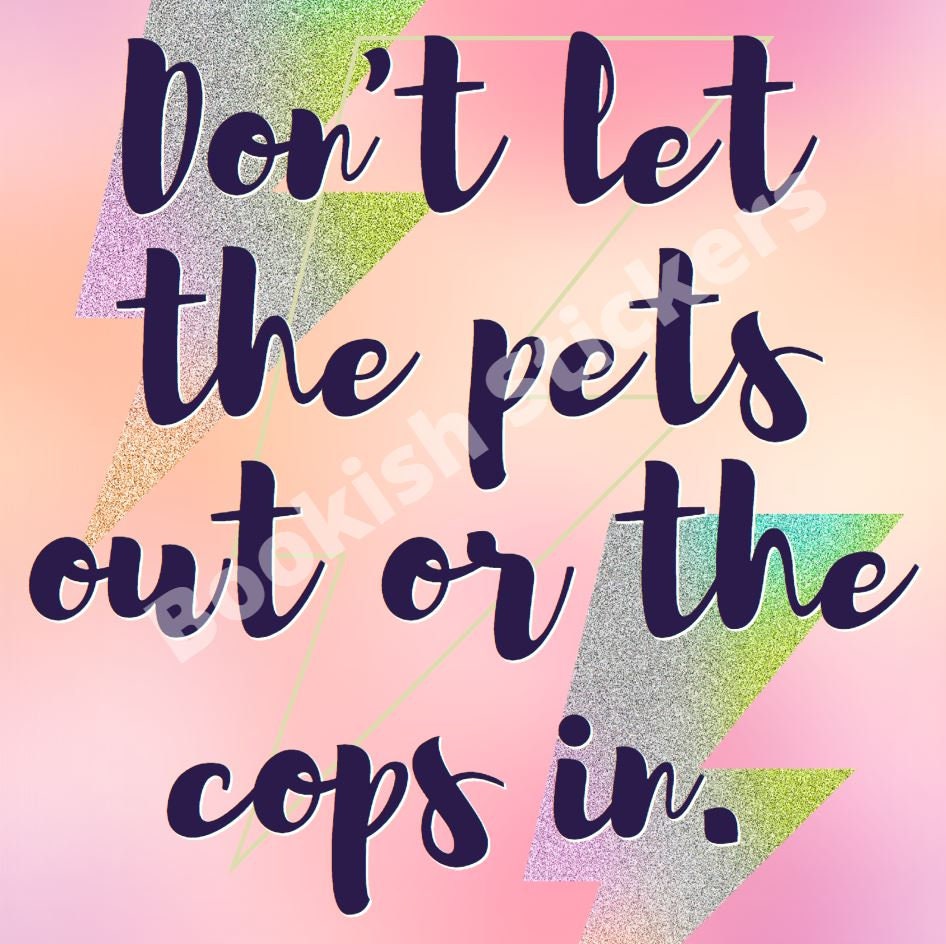 Don't Let The Pets Out or the Cops In Vinyl Sticker for Laptops Water Bottles