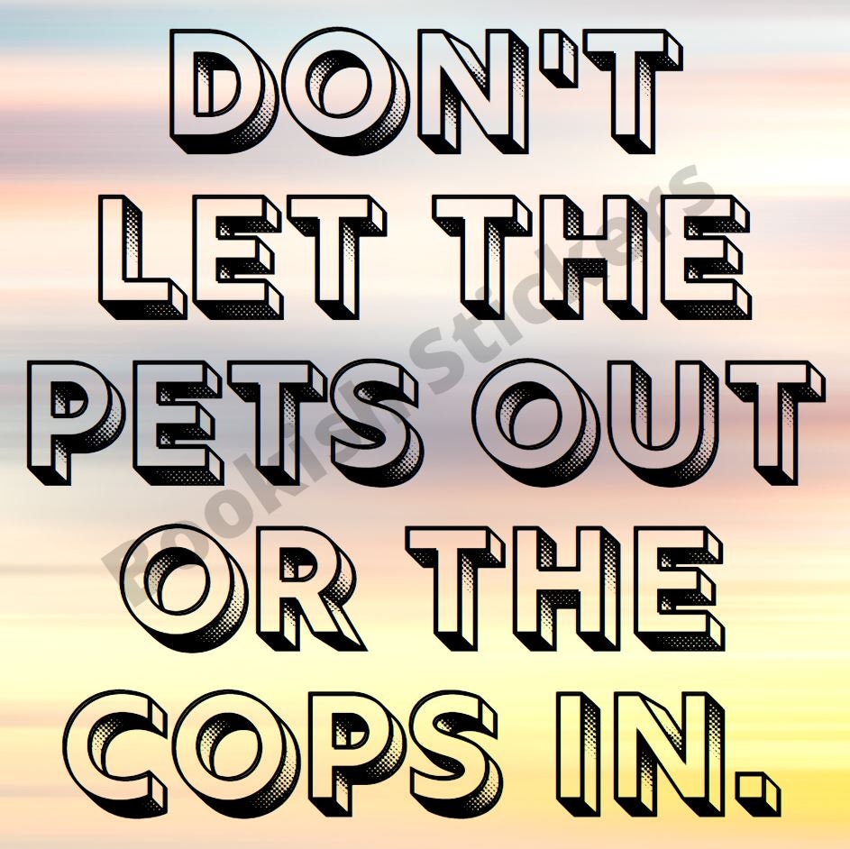 Don't Let The Pets Out or the Cops In Sticker