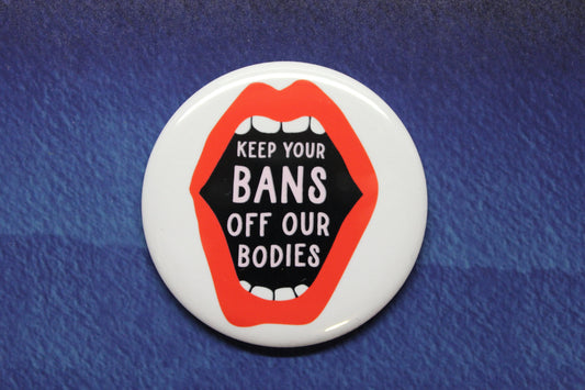 Keep Your Bans Off Our Bodies Button Magnet or Bottle Opener Pro Choice