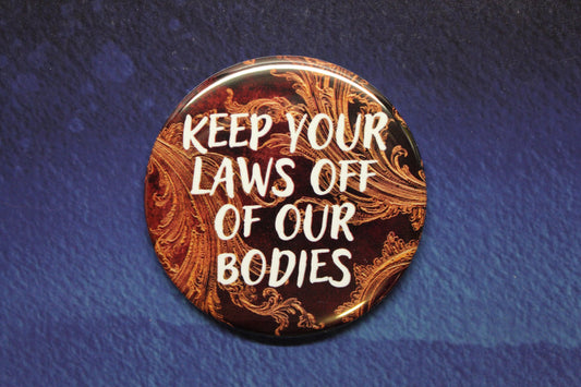 Keep Your Laws Off Our Bodies Button Magnet or Bottle Opener Pro Choice