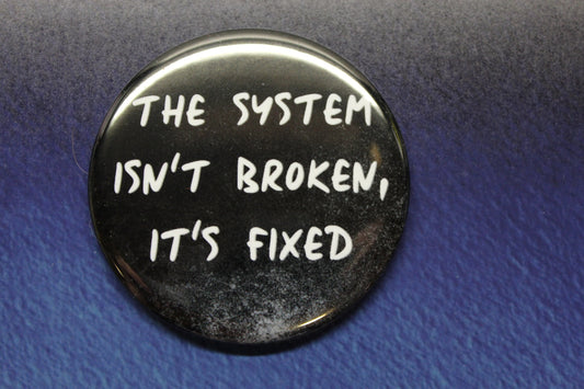 The System Isn't Broken, It's Fixed Button Magnet or Bottle Opener