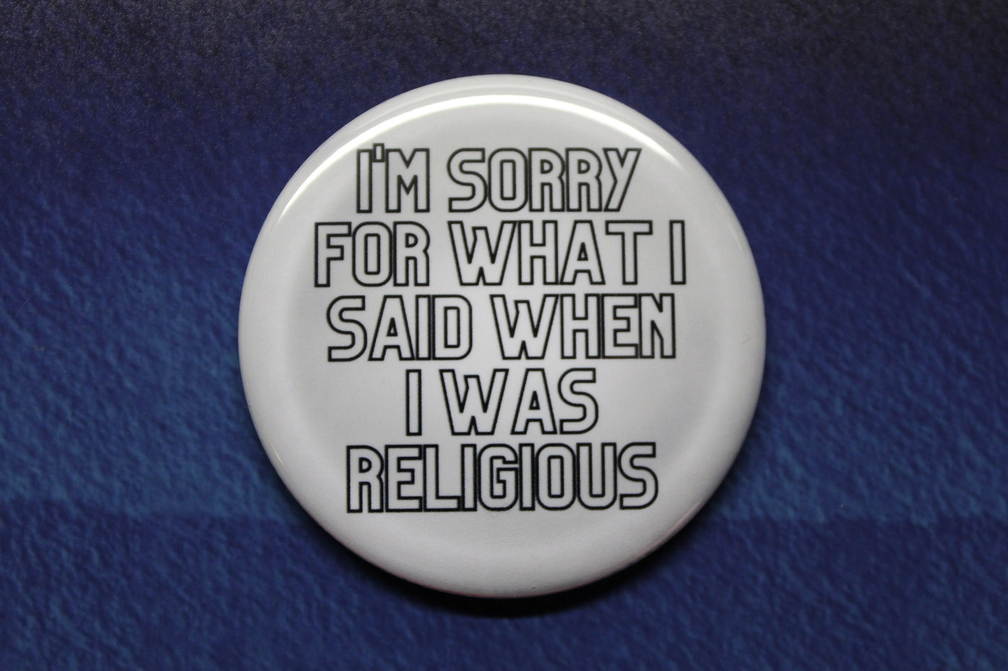 I'm Sorry For What I Said When I Was Religious Button Magnet or Bottle Opener