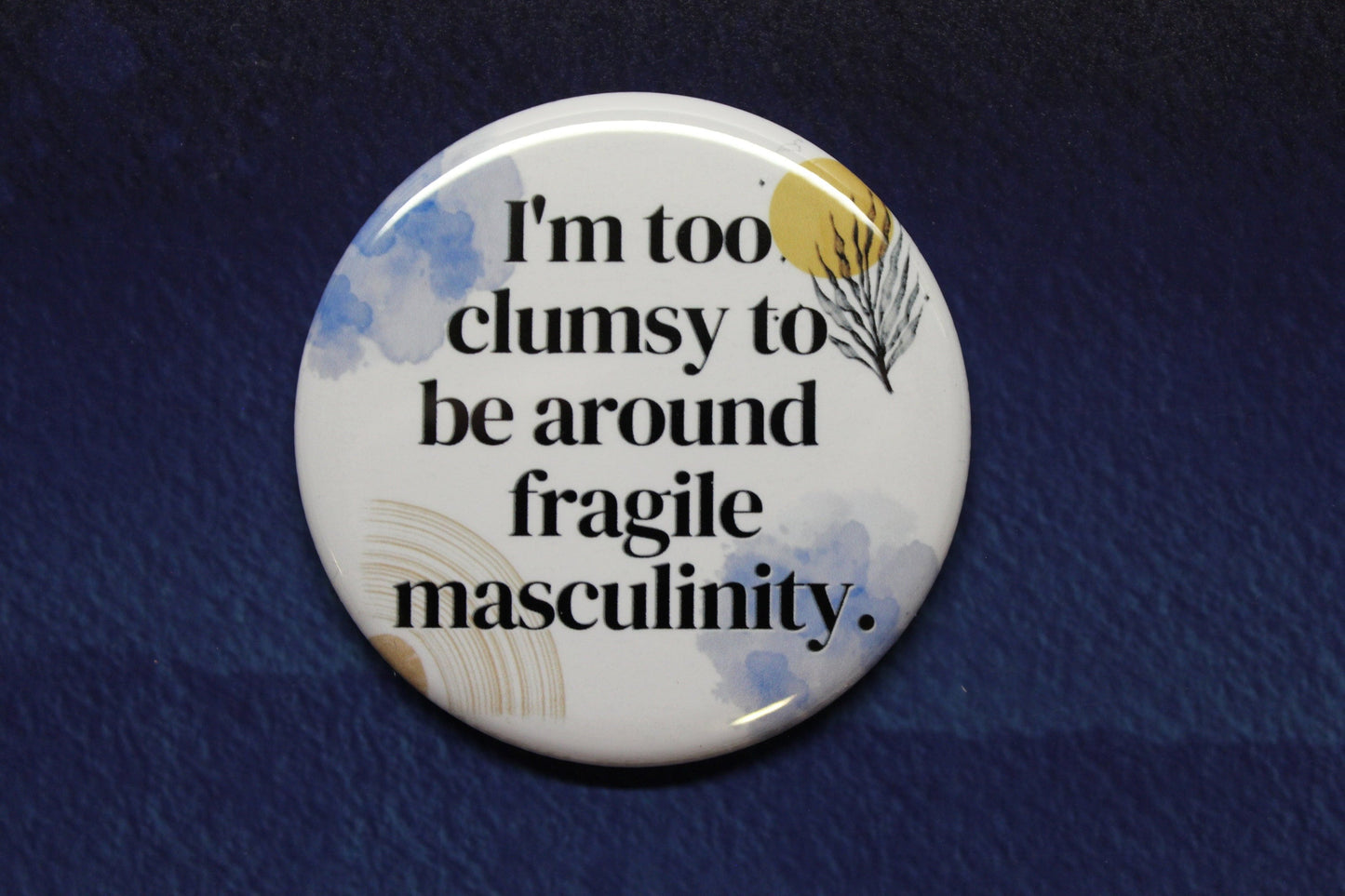 I'm Too Clumsy To Be Around Fragile Masculinity Button Magnet or Bottle Opener