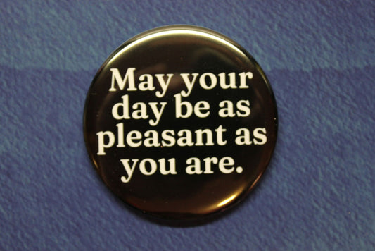 May Your Day Be As Pleasant As You Are Button Magnet or Bottle Opener